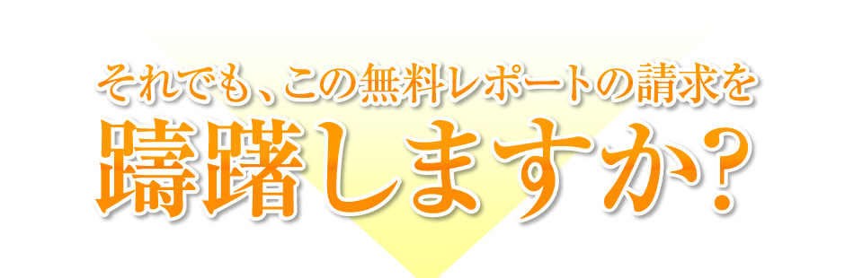 それでも、この無料レポートの請求を躊躇しますか？