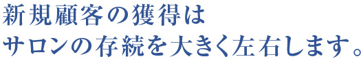 新規顧客の獲得はサロンの存続を大きく左右します。